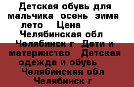 Детская обувь для мальчика (осень, зима, лето) › Цена ­ 500 - Челябинская обл., Челябинск г. Дети и материнство » Детская одежда и обувь   . Челябинская обл.,Челябинск г.